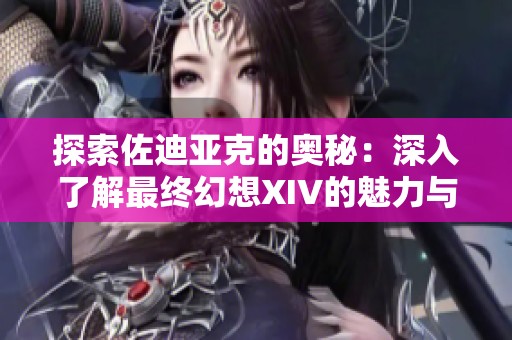 探索佐迪亚克的奥秘：深入了解最终幻想XIV的魅力与玩法