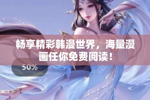 畅享精彩韩漫世界，海量漫画任你免费阅读！