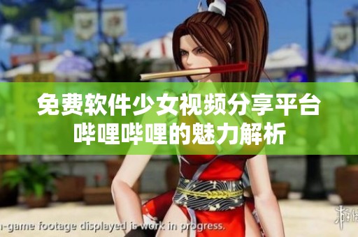 免费软件少女视频分享平台哔哩哔哩的魅力解析