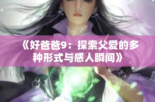 《好爸爸9：探索父爱的多种形式与感人瞬间》