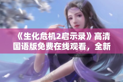 《生化危机2启示录》高清国语版免费在线观看，全新体验不容错过