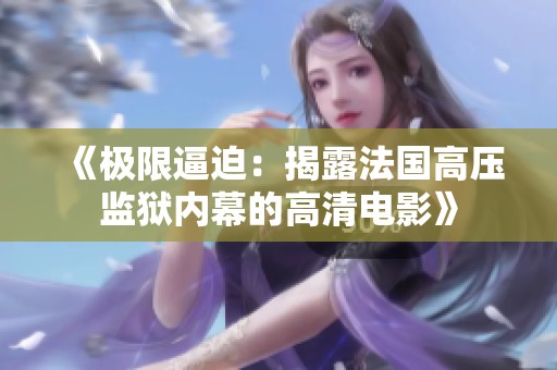 《极限逼迫：揭露法国高压监狱内幕的高清电影》