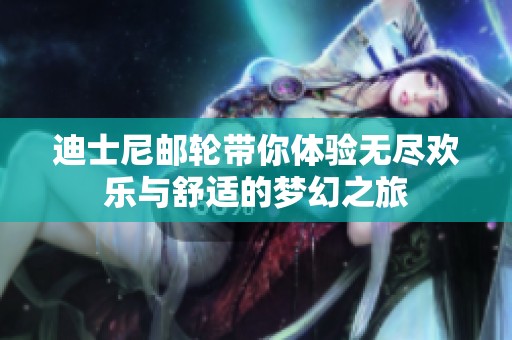 迪士尼邮轮带你体验无尽欢乐与舒适的梦幻之旅