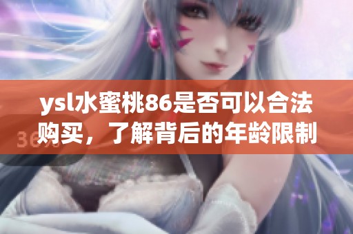 ysl水蜜桃86是否可以合法购买，了解背后的年龄限制和法规