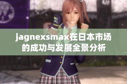 jagnexsmax在日本市场的成功与发展全景分析