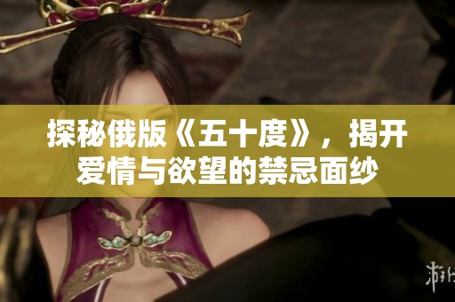 探秘俄版《五十度》，揭开爱情与欲望的禁忌面纱
