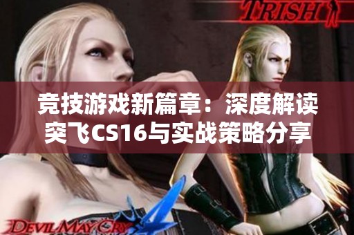 竞技游戏新篇章：深度解读突飞CS16与实战策略分享