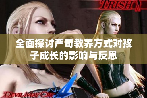 全面探讨严苛教养方式对孩子成长的影响与反思