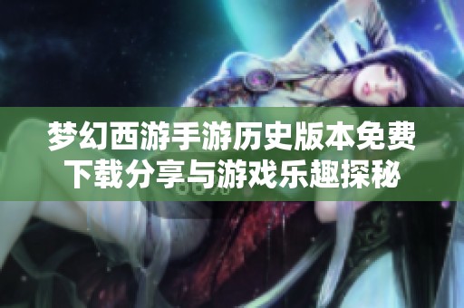 梦幻西游手游历史版本免费下载分享与游戏乐趣探秘
