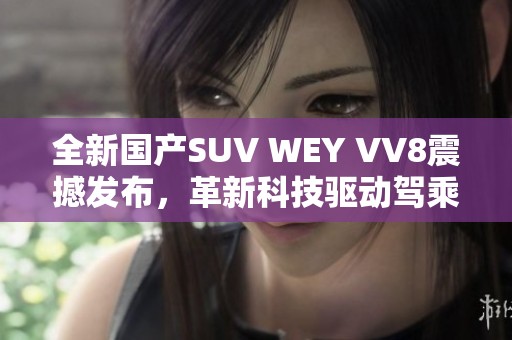 全新国产SUV WEY VV8震撼发布，革新科技驱动驾乘体验