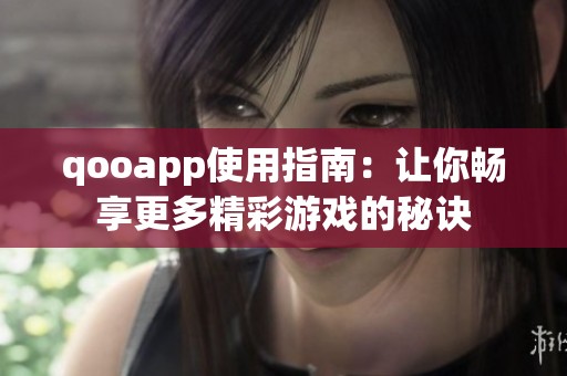 qooapp使用指南：让你畅享更多精彩游戏的秘诀