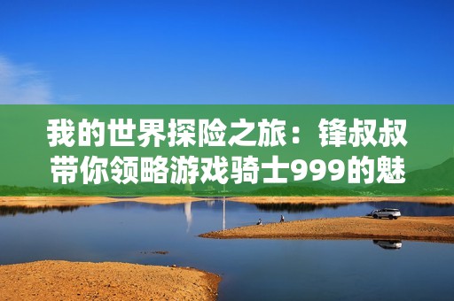 我的世界探险之旅：锋叔叔带你领略游戏骑士999的魅力