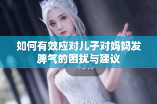 如何有效应对儿子对妈妈发脾气的困扰与建议
