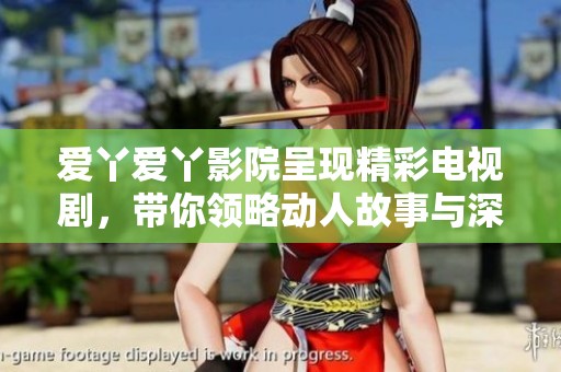 爱丫爱丫影院呈现精彩电视剧，带你领略动人故事与深情绽放