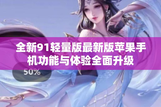 全新91轻量版最新版苹果手机功能与体验全面升级