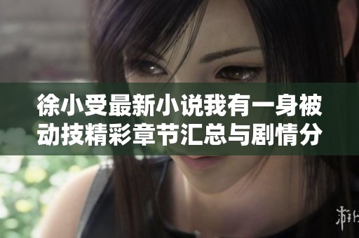 徐小受最新小说我有一身被动技精彩章节汇总与剧情分析