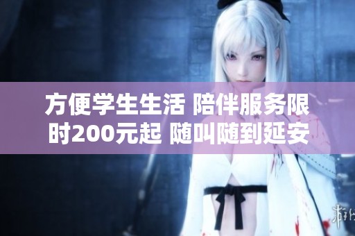 方便学生生活 陪伴服务限时200元起 随叫随到延安