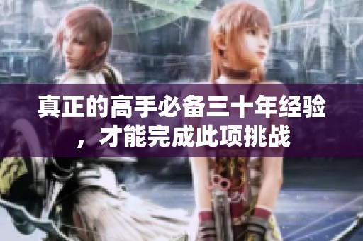 真正的高手必备三十年经验，才能完成此项挑战