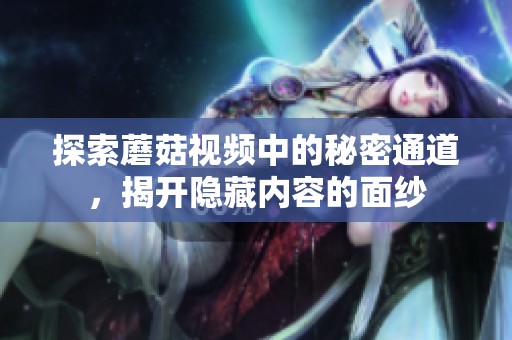 探索蘑菇视频中的秘密通道，揭开隐藏内容的面纱