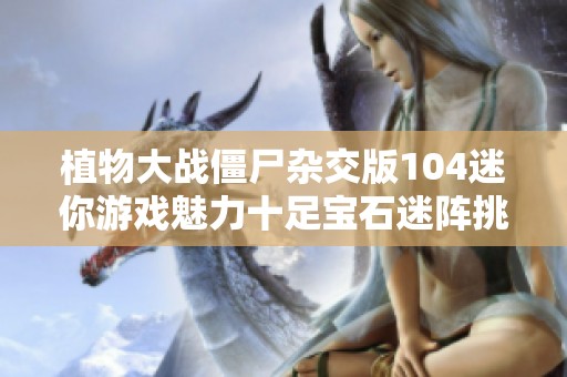 植物大战僵尸杂交版104迷你游戏魅力十足宝石迷阵挑战3-3