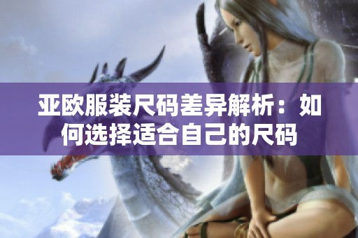 亚欧服装尺码差异解析：如何选择适合自己的尺码