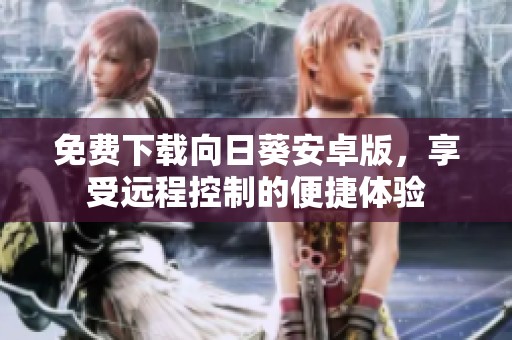 免费下载向日葵安卓版，享受远程控制的便捷体验