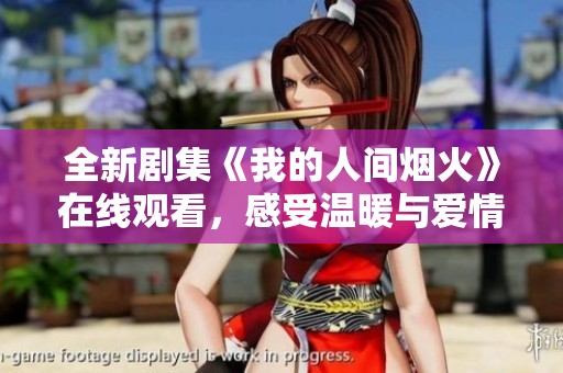 全新剧集《我的人间烟火》在线观看，感受温暖与爱情的故事