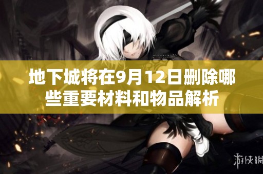 地下城将在9月12日删除哪些重要材料和物品解析