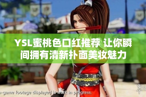 YSL蜜桃色口红推荐 让你瞬间拥有清新扑面美妆魅力