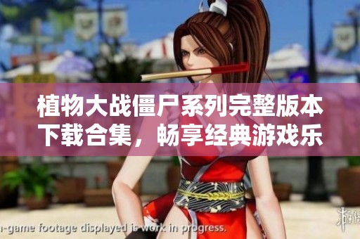 植物大战僵尸系列完整版本下载合集，畅享经典游戏乐趣