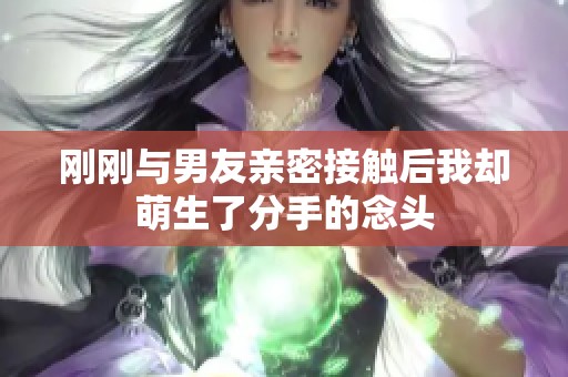 刚刚与男友亲密接触后我却萌生了分手的念头