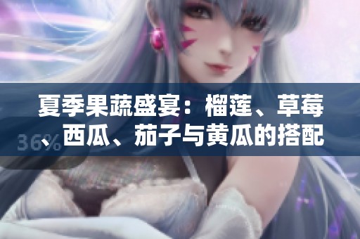 夏季果蔬盛宴：榴莲、草莓、西瓜、茄子与黄瓜的搭配之美