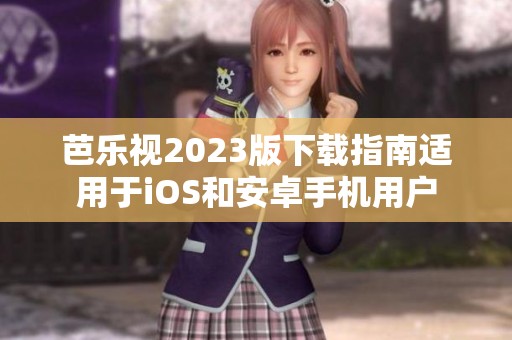 芭乐视2023版下载指南适用于iOS和安卓手机用户