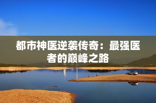 都市神医逆袭传奇：最强医者的巅峰之路