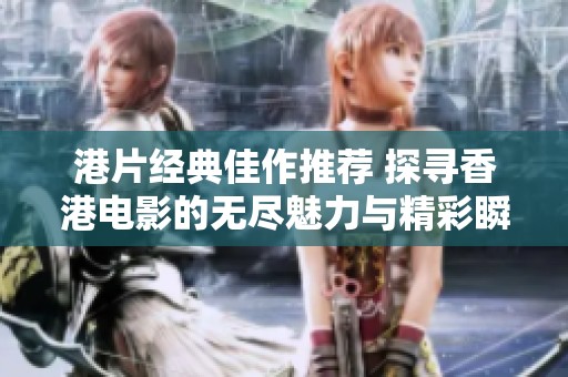 港片经典佳作推荐 探寻香港电影的无尽魅力与精彩瞬间