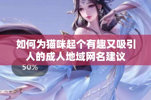 如何为猫咪起个有趣又吸引人的成人地域网名建议