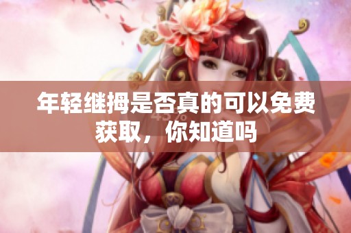 年轻继拇是否真的可以免费获取，你知道吗