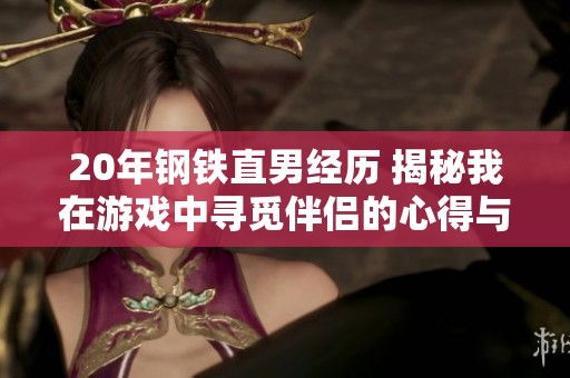 20年钢铁直男经历 揭秘我在游戏中寻觅伴侣的心得与故事