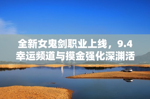 全新女鬼剑职业上线，9.4幸运频道与摸金强化深渊活动同步开启