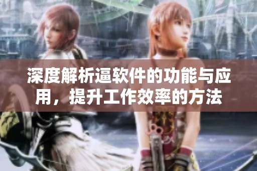 深度解析逼软件的功能与应用，提升工作效率的方法