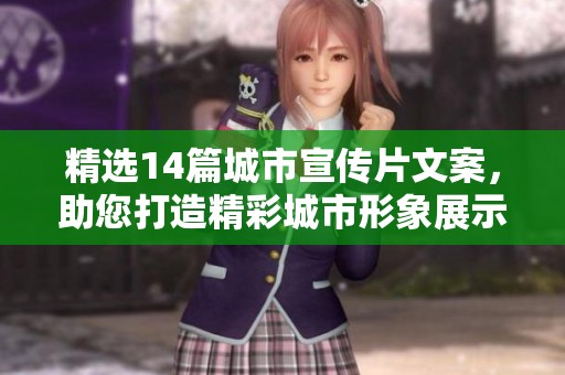 精选14篇城市宣传片文案，助您打造精彩城市形象展示