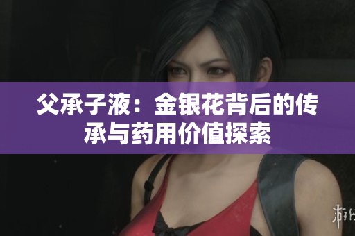 父承子液：金银花背后的传承与药用价值探索