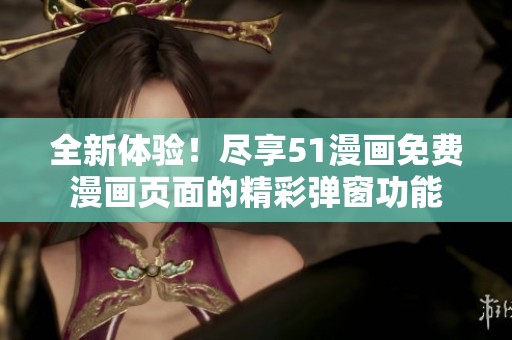 全新体验！尽享51漫画免费漫画页面的精彩弹窗功能