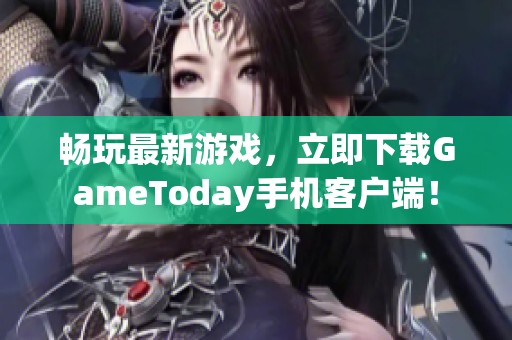 畅玩最新游戏，立即下载GameToday手机客户端！