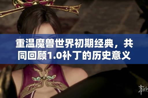 重温魔兽世界初期经典，共同回顾1.0补丁的历史意义