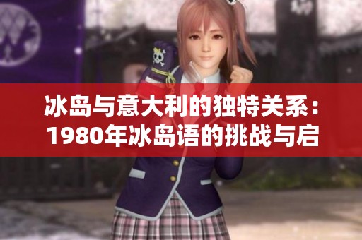 冰岛与意大利的独特关系：1980年冰岛语的挑战与启示