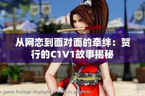 从网恋到面对面的牵绊：贺行的C1V1故事揭秘