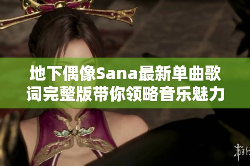 地下偶像Sana最新单曲歌词完整版带你领略音乐魅力