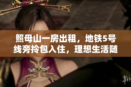 照母山一房出租，地铁5号线旁拎包入住，理想生活随心享受