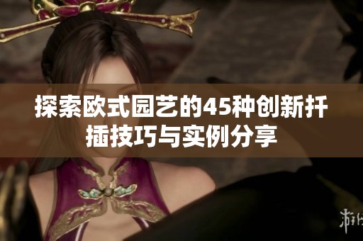 探索欧式园艺的45种创新扦插技巧与实例分享